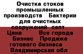 Очистка стоков промышленных производств.  Бактерии для очистных сооружений, септ › Цена ­ 10 - Все города Бизнес » Продажа готового бизнеса   . Владимирская обл.,Вязниковский р-н